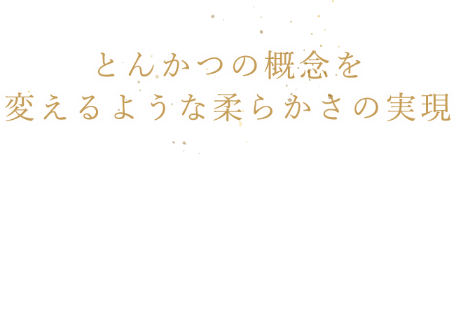 とんかつの概念を変えるような柔らかさの実現